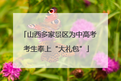 山西多家景区为中高考考生奉上“大礼包”