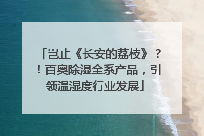 岂止《长安的荔枝》？！百奥除湿全系产品，引领温湿度行业发展
