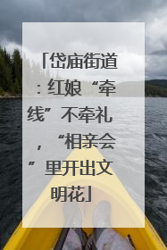 岱庙街道：红娘“牵线”不牵礼，“相亲会”里开出文明花