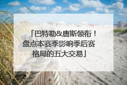 巴特勒&唐斯领衔！盘点本赛季影响季后赛格局的五大交易