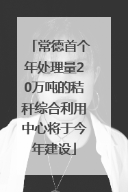 常德首个年处理量20万吨的秸秆综合利用中心将于今年建设
