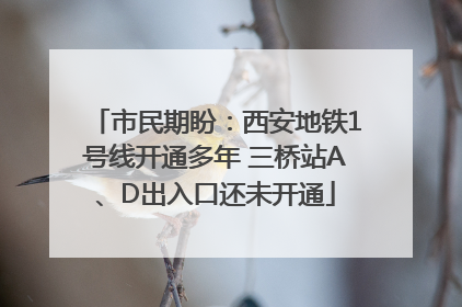 市民期盼：西安地铁1号线开通多年 三桥站A、D出入口还未开通