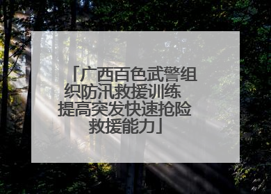 广西百色武警组织防汛救援训练 提高突发快速抢险救援能力
