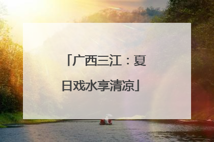 广西三江：夏日戏水享清凉