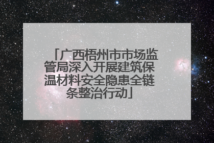 广西梧州市市场监管局深入开展建筑保温材料安全隐患全链条整治行动