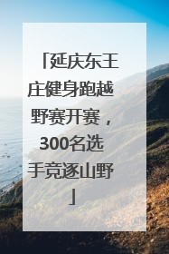延庆东王庄健身跑越野赛开赛，300名选手竞逐山野