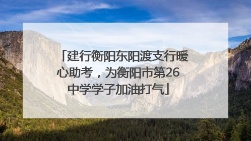 建行衡阳东阳渡支行暖心助考，为衡阳市第26中学学子加油打气