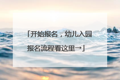 开始报名，幼儿入园报名流程看这里→