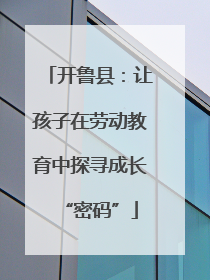 开鲁县：让孩子在劳动教育中探寻成长“密码”