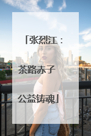 张烈江：茶路赤子 公益铸魂