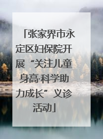 张家界市永定区妇保院开展“关注儿童身高·科学助力成长”义诊活动