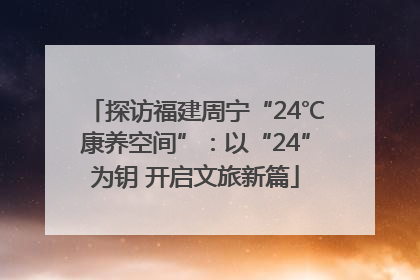 探访福建周宁“24℃康养空间”：以“24”为钥 开启文旅新篇