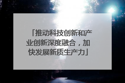 推动科技创新和产业创新深度融合，加快发展新质生产力