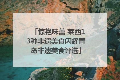 惊艳味蕾 莱西13种非遗美食闪耀青岛非遗美食评选