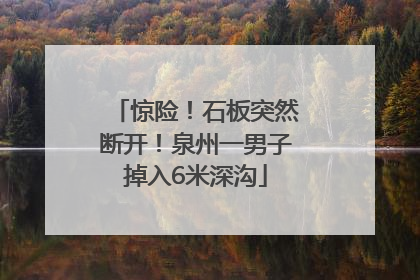 惊险！石板突然断开！泉州一男子掉入6米深沟
