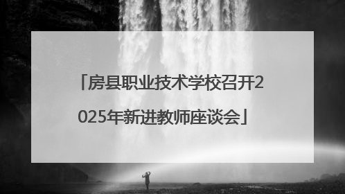 房县职业技术学校召开2025年新进教师座谈会