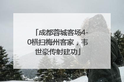 成都蓉城客场4-0横扫梅州客家，韦世豪传射建功