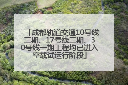 成都轨道交通10号线三期、17号线二期、30号线一期工程均已进入空载试运行阶段