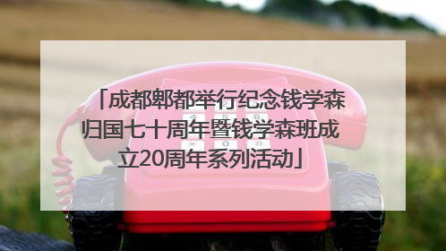 成都郫都举行纪念钱学森归国七十周年暨钱学森班成立20周年系列活动