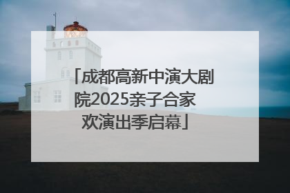 成都高新中演大剧院2025亲子合家欢演出季启幕
