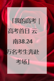 我的高考｜高考首日 云南38.24万名考生奔赴考场