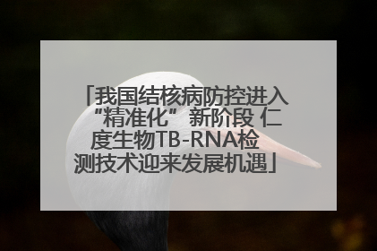 我国结核病防控进入“精准化”新阶段 仁度生物TB-RNA检测技术迎来发展机遇