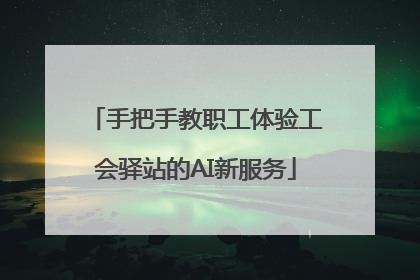 手把手教职工体验工会驿站的AI新服务