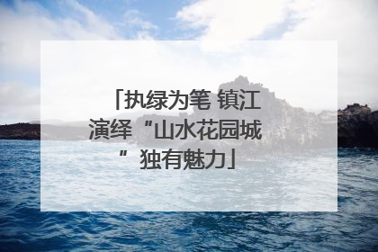 执绿为笔 镇江演绎“山水花园城”独有魅力