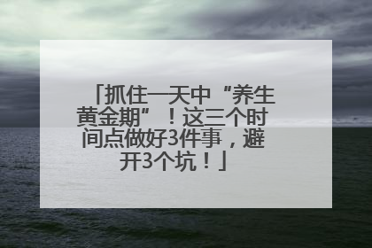 抓住一天中“养生黄金期”！这三个时间点做好3件事，避开3个坑！