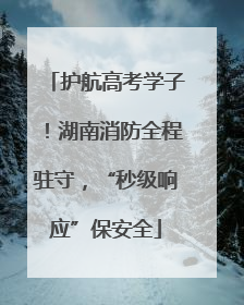 护航高考学子！湖南消防全程驻守，“秒级响应”保安全