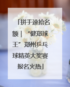 拼手速抢名额｜“健郑球王”郑州乒乓球精英大奖赛报名火热