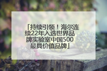 持续引领！海尔连续22年入选世界品牌实验室中国500最具价值品牌