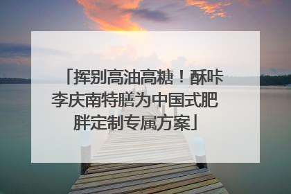 挥别高油高糖！酥咔李庆南特膳为中国式肥胖定制专属方案