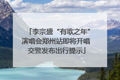 李宗盛“有歌之年”演唱会郑州站即将开唱 交警发布出行提示