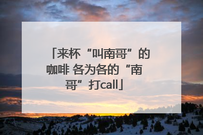来杯“叫南哥”的咖啡 各为各的“南哥”打call