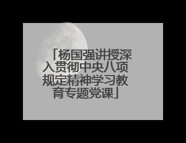 杨国强讲授深入贯彻中央八项规定精神学习教育专题党课