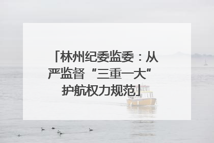 林州纪委监委：从严监督“三重一大” 护航权力规范
