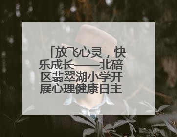 放飞心灵，快乐成长——北碚区翡翠湖小学开展心理健康日主题活动