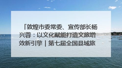 敦煌市委常委、宣传部长杨兴蓉：以文化赋能打造文旅增效新引擎｜第七届全国县域旅游研究成果发布系列活动