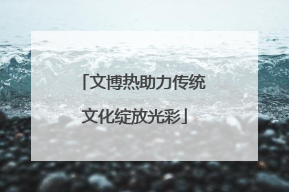 文博热助力传统文化绽放光彩