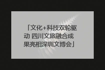 文化+科技双轮驱动 四川文旅融合成果亮相深圳文博会