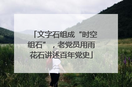 文字石组成“时空组石”，老党员用雨花石讲述百年党史