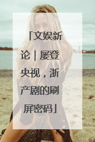 文娱新论｜屡登央视，浙产剧的刷屏密码