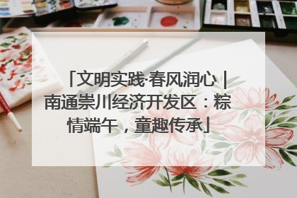 文明实践·春风润心｜南通崇川经济开发区：粽情端午，童趣传承