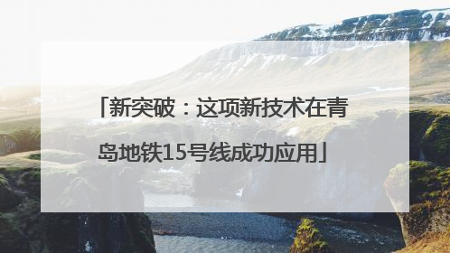 新突破：这项新技术在青岛地铁15号线成功应用