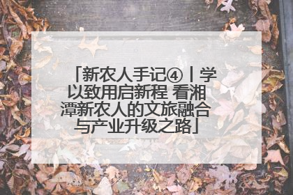 新农人手记④丨学以致用启新程 看湘潭新农人的文旅融合与产业升级之路