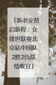 新老交替启新程：女排世联赛北京站中国队2胜2负战绩收官