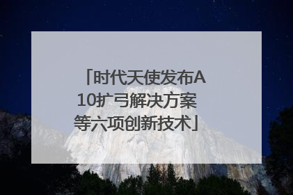 时代天使发布A10扩弓解决方案等六项创新技术