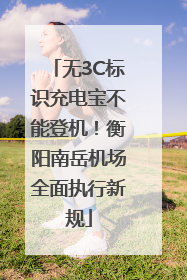 无3C标识充电宝不能登机！衡阳南岳机场全面执行新规