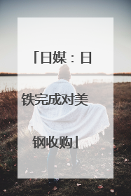 日媒：日铁完成对美钢收购